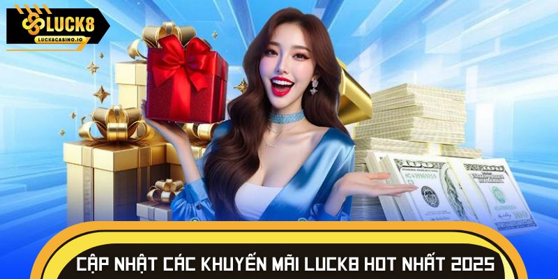 Cập nhật các khuyến mãi LUCK8 hot nhất 2025