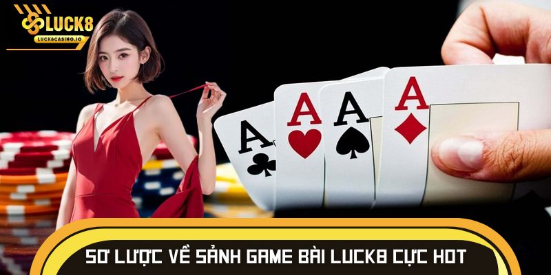 Sơ lược về sảnh game bài LUCK8 cực hot